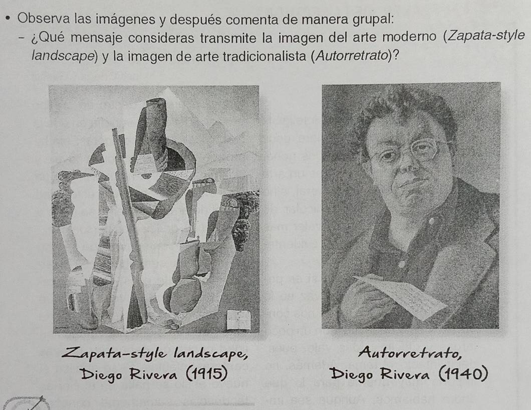 Observa las imágenes y después comenta de manera grupal: 
- ¿Qué mensaje consideras transmite la imagen del arte moderno (Zapata-style 
landscape) y la imagen de arte tradicionalista (Autorretrato)? 
1 
1915