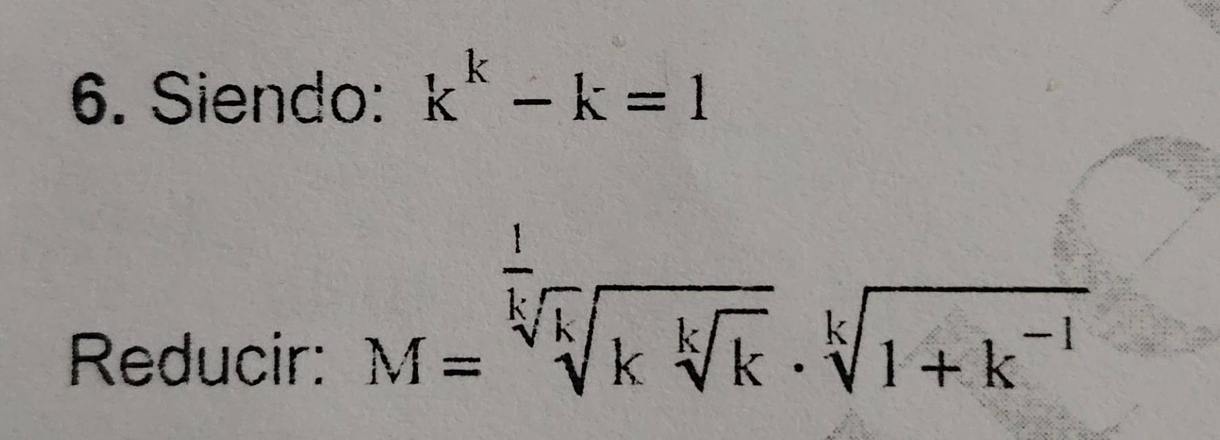 Siendo: k^k-k=1
Reducir:
M=sqrt[ 1/k ](sqrt [k]k)· sqrt[k](1+k^(-1))