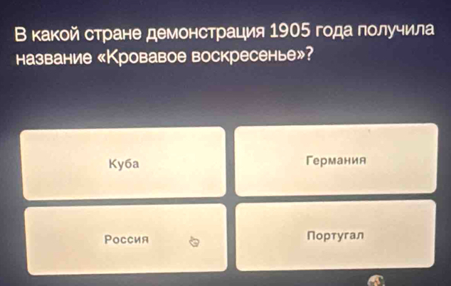 В какой стране демонстрация 1905 года лолучила
название «Кровавое воскресенье»?
Ky6a Германия
Pоссия Португал