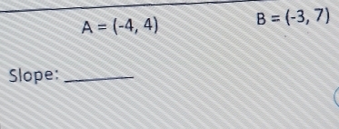 A=(-4,4)
B=(-3,7)
Slope:_