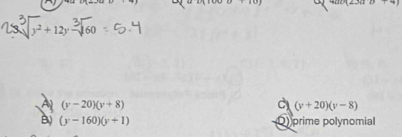 v(10)
a 4ab(23a)+4)
3 y+12y=160
A (y-20)(y+8)
C (v+20)(v-8)
B) (y-160)(y+1) D) prime polynomial