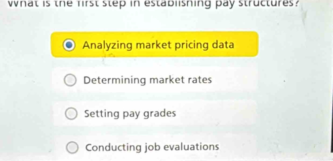 What is the first step in establisning pay structures?
Analyzing market pricing data
Determining market rates
Setting pay grades
Conducting job evaluations