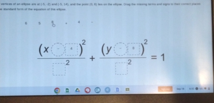 vertices of an ellipse are at (-5,-2) and (-5,14)
e standand form of the equation of this ellipse and the point (0,6) les on the elipse. Drag the massing terms and signs to their conect places
6 5 4
frac (x□ )^2□^2+frac (y□ )^2□^2=1. ” A