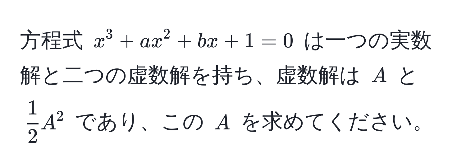 方程式 $x^(3 + ax^2 + bx + 1 = 0$ は一つの実数解と二つの虚数解を持ち、虚数解は $A$ と $frac1)2A^2$ であり、この $A$ を求めてください。