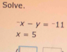 Solve.
^-x-y=^-11
x=5