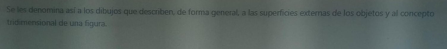 Se les denomina así a los dibujos que describen, de forma general, a las superficies externas de los objetos y al concepto 
tridimensional de una figura.