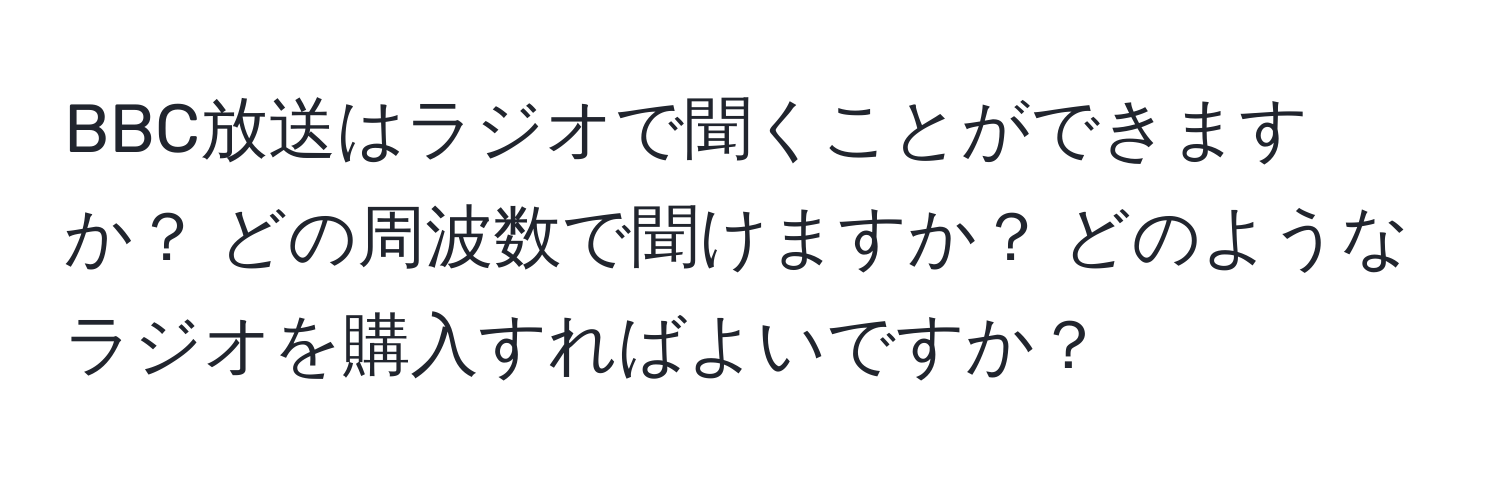 BBC放送はラジオで聞くことができますか？ どの周波数で聞けますか？ どのようなラジオを購入すればよいですか？