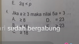 E. 2q
4. Jika a≥ 3 maka nilai 5a+3...
A. ≥ 8 D. =23
B.
≥ 23
ri su da = 18 bergabung
≥ 18