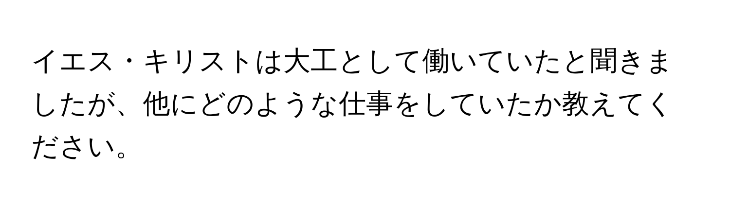 イエス・キリストは大工として働いていたと聞きましたが、他にどのような仕事をしていたか教えてください。