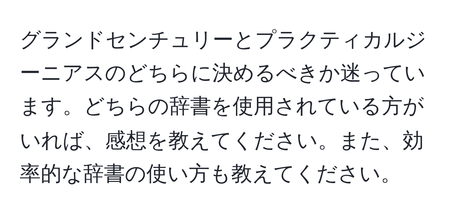 グランドセンチュリーとプラクティカルジーニアスのどちらに決めるべきか迷っています。どちらの辞書を使用されている方がいれば、感想を教えてください。また、効率的な辞書の使い方も教えてください。