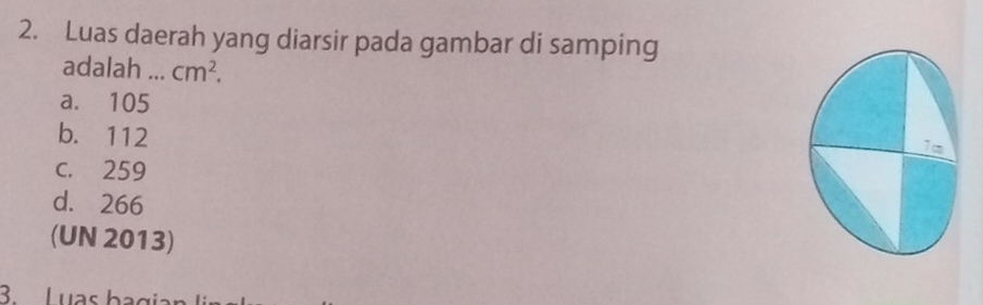 Luas daerah yang diarsir pada gambar di samping
adalah ... cm^2.
a. 105
b. 112
c. 259
d. 266
(UN 2013)
3 Luas bagi