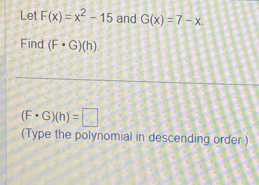 Let F(x)=x^2-15 and G(x)=7-x
Find (F· G)(h)
(F· G)(h)=□
(Type the polynomial in descending order.)