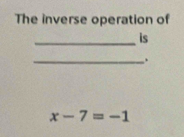 The inverse operation of 
_is 
_、
x-7=-1