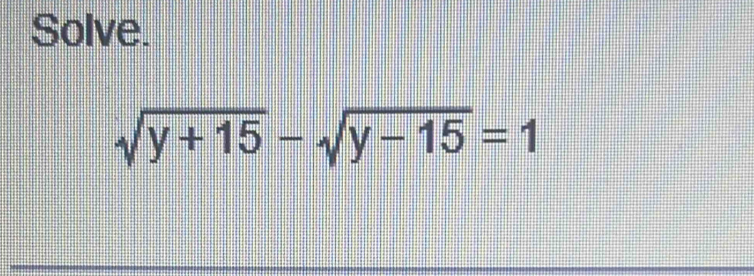 Solve.
sqrt(y+15)-sqrt(y-15)=1