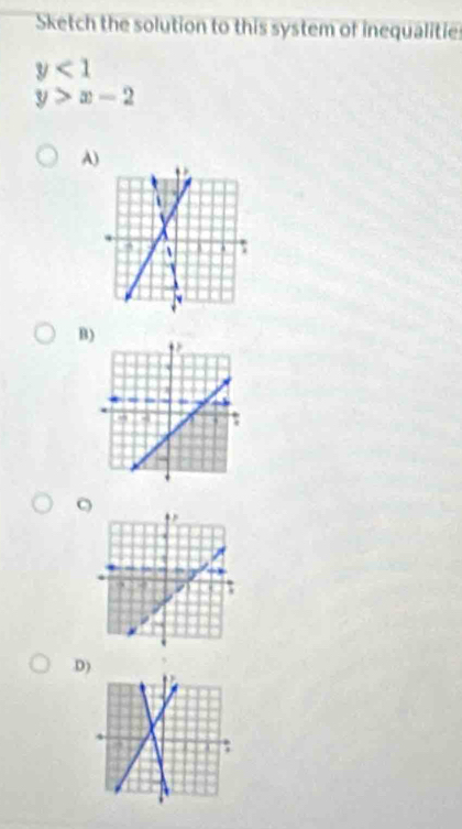 Sketch the solution to this system of inequalitie
y<1</tex>
y>x-2
A) 
B 
D