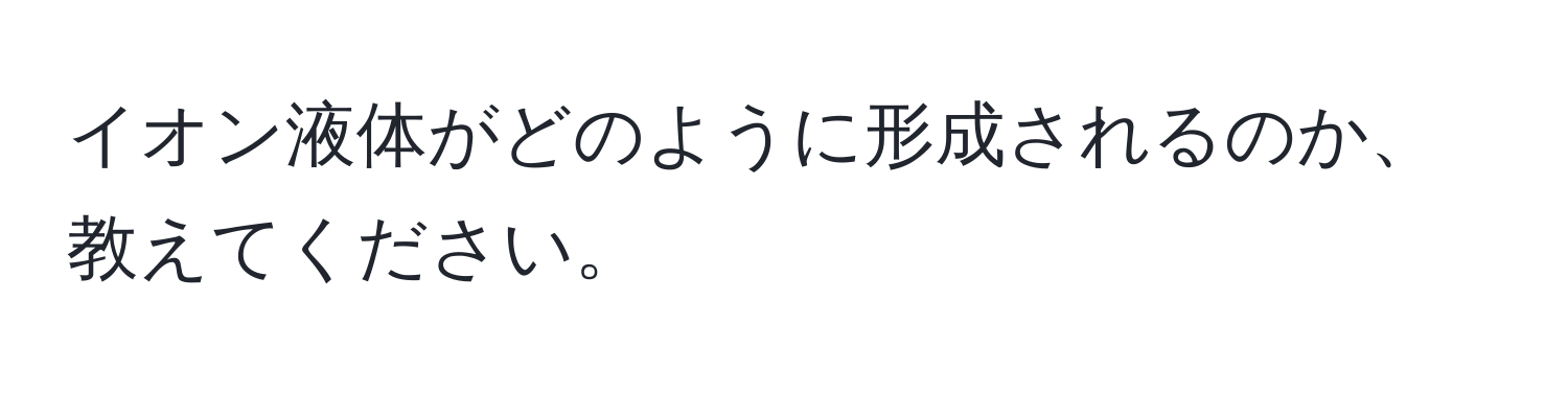 イオン液体がどのように形成されるのか、教えてください。