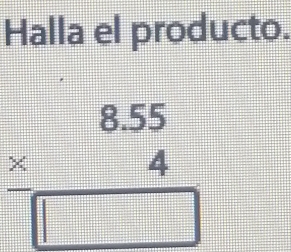 Halla el producto.
beginarrayr 8.55 * 4 hline □ endarray