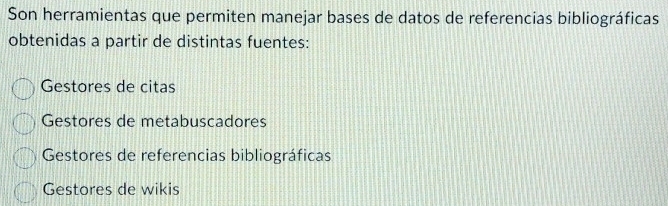 Son herramientas que permiten manejar bases de datos de referencias bibliográficas
obtenidas a partir de distintas fuentes:
Gestores de citas
Gestores de metabuscadores
Gestores de referencias bibliográficas
Gestores de wikis