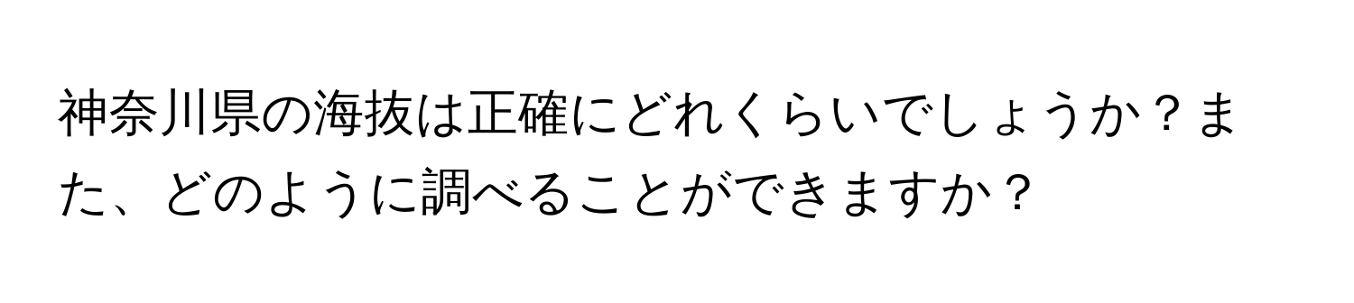 神奈川県の海抜は正確にどれくらいでしょうか？また、どのように調べることができますか？