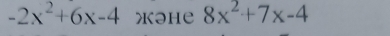 -2x^2+6x-4 Xəhе 8x^2+7x-4