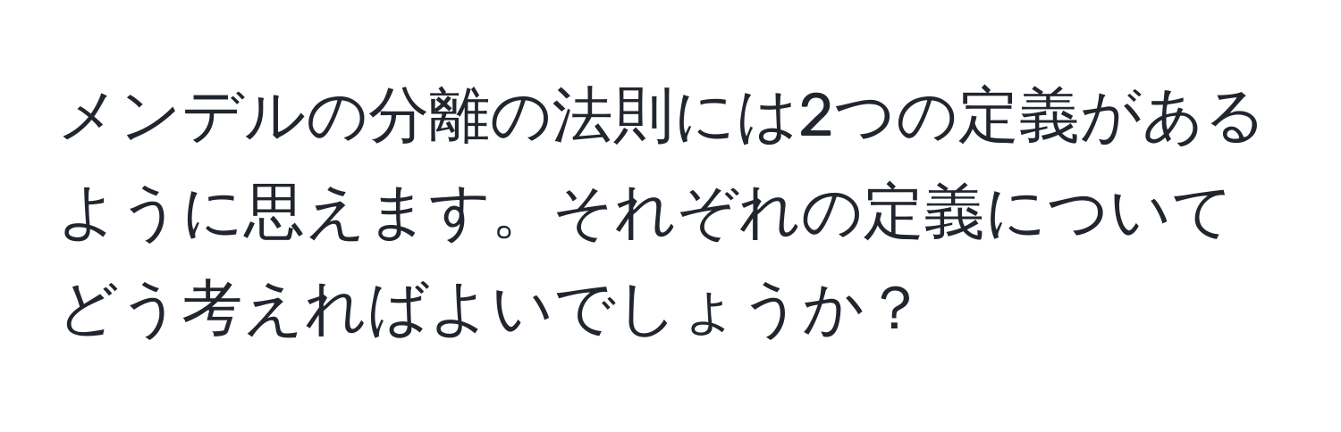 メンデルの分離の法則には2つの定義があるように思えます。それぞれの定義についてどう考えればよいでしょうか？