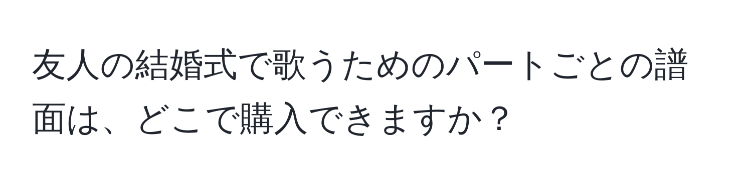 友人の結婚式で歌うためのパートごとの譜面は、どこで購入できますか？