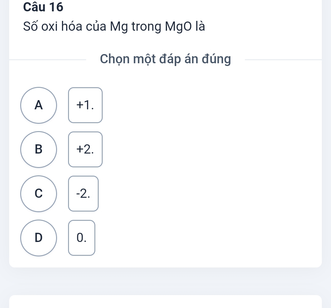 Số oxi hóa của Mg trong MgO là
Chọn một đáp án đúng
A +1.
B +2.
C -2.
D 0.