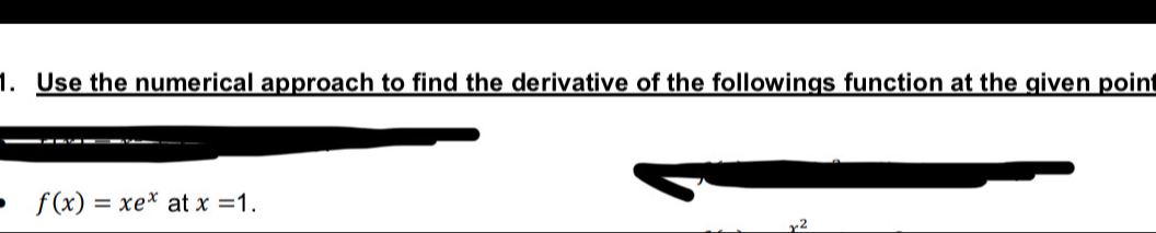 Use the numerical approach to find the derivative of the followings function at the given point
f(x)=xe^x at x=1.
x^2