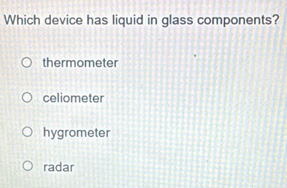 Which device has liquid in glass components?
thermometer
celiometer
hygrometer
radar