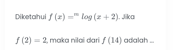 Diketahui f(x)=^mlog (x+2). Jika
f(2)=2 , maka nilai dari f(14) adalah ...