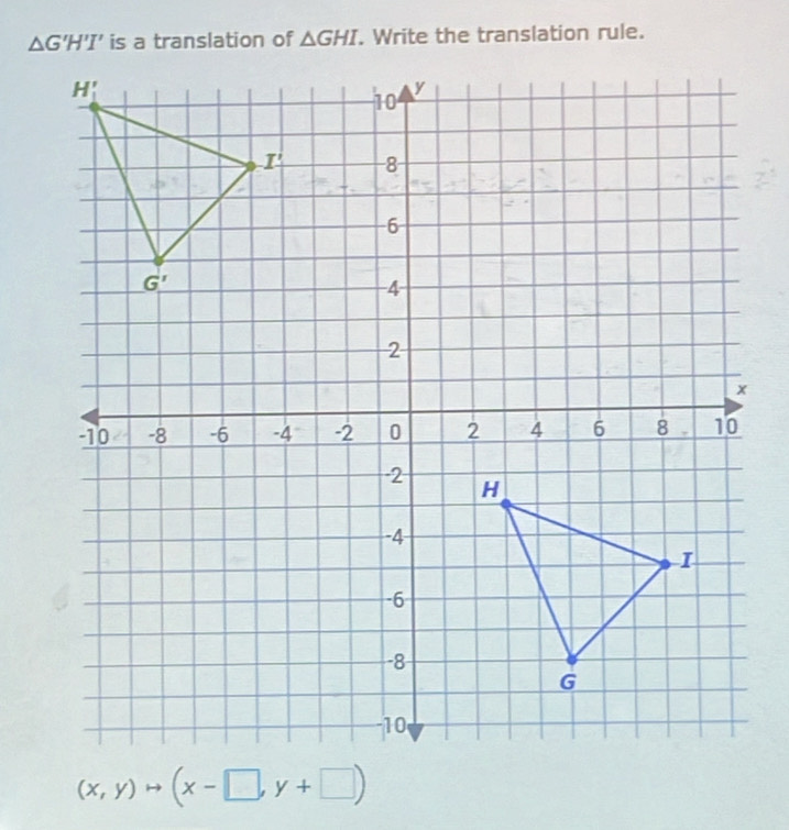 is a translation of △ GHI. Write the translation rule.
(x,y)to (x-□ ,y+□ )