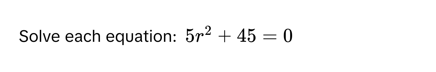 Solve each equation: $5r^2 + 45 = 0$