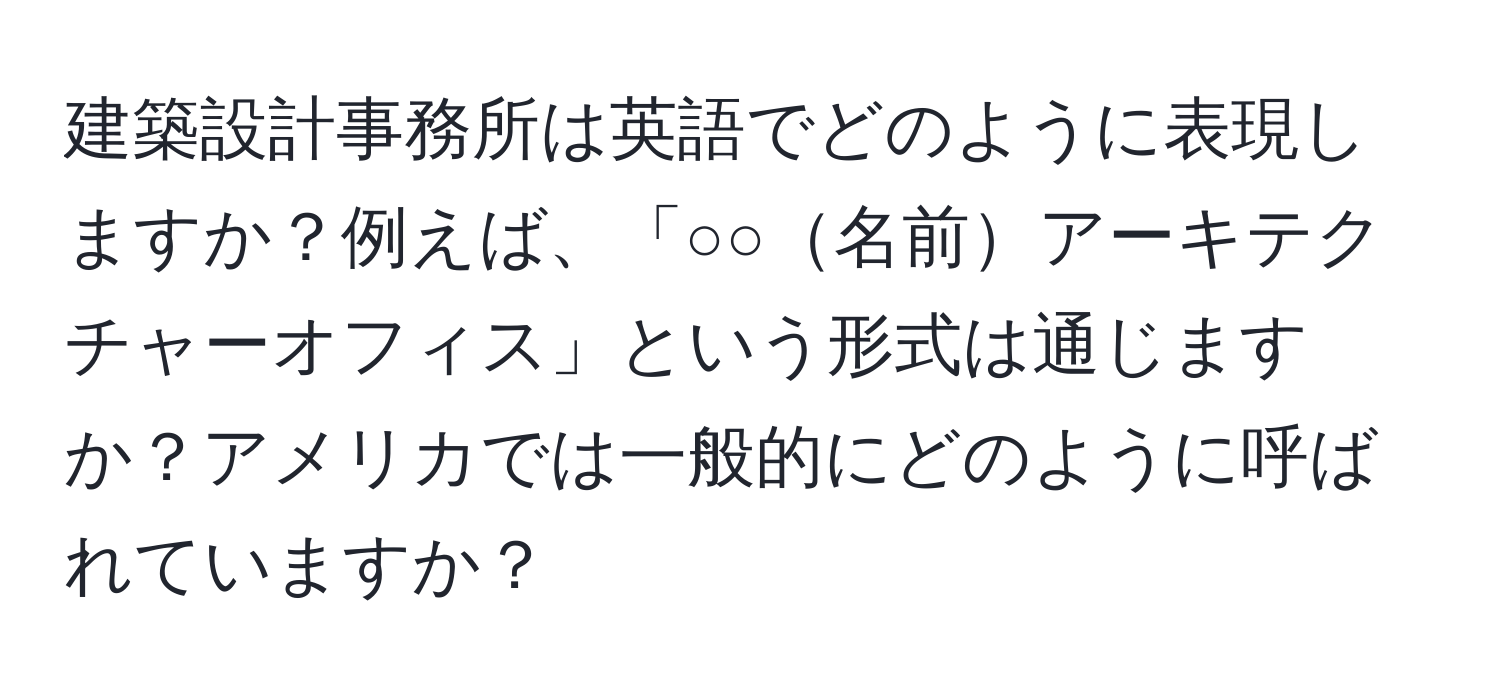 建築設計事務所は英語でどのように表現しますか？例えば、「○○名前アーキテクチャーオフィス」という形式は通じますか？アメリカでは一般的にどのように呼ばれていますか？