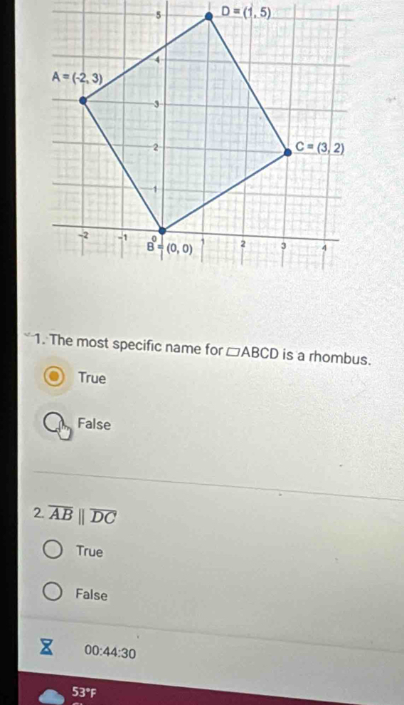 The most specific name for □ ABCD is a rhombus.
True
False
2.overline AB||overline DC
True
False
00:44:30
53°F