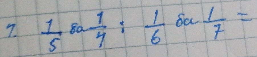  1/5 8a 1/4 : 1/6 
Sa  1/7 =