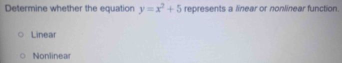 Determine whether the equation y=x^2+5 represents a linear or nonlinear function.
Linear
Nonlinear