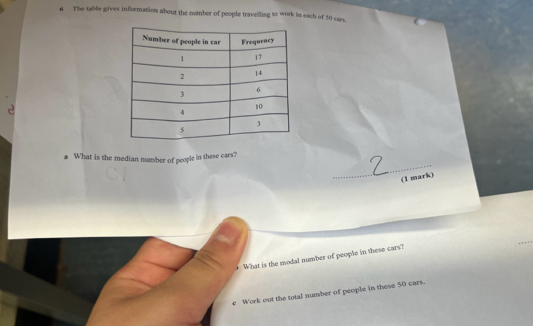 The table gives information about the number of people travelling to work in each of 50 cars. 
_ 
a What is the median number of people in these cars? 
(1 mark) 
What is the modal number of people in these cars? 
e Work out the total number of people in these 50 cars.