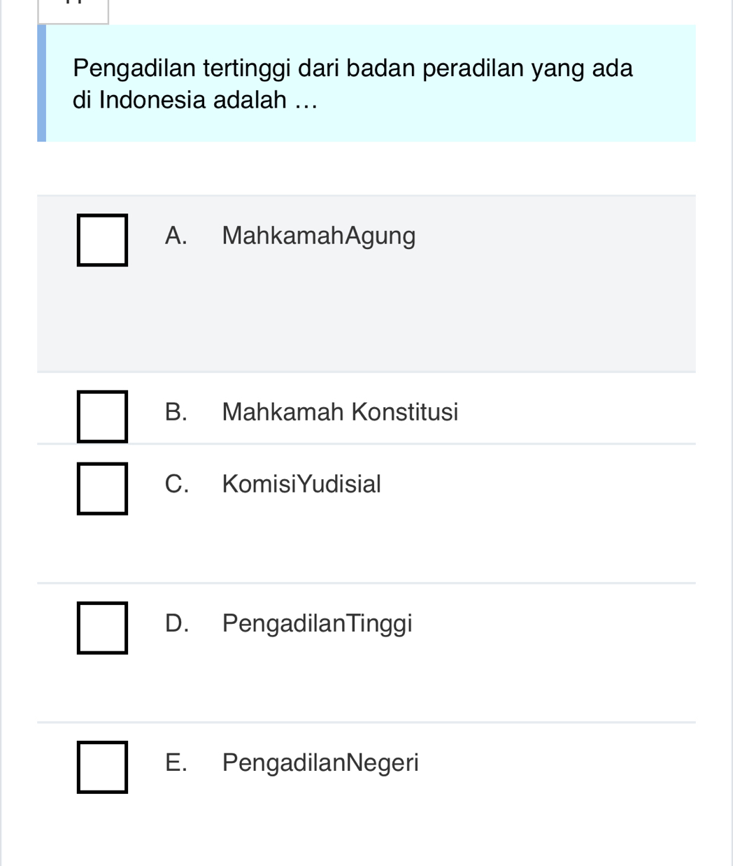 Pengadilan tertinggi dari badan peradilan yang ada
di Indonesia adalah ...
A. MahkamahAgung
B. Mahkamah Konstitusi
C. KomisiYudisial
D. PengadilanTinggi
E. PengadilanNegeri