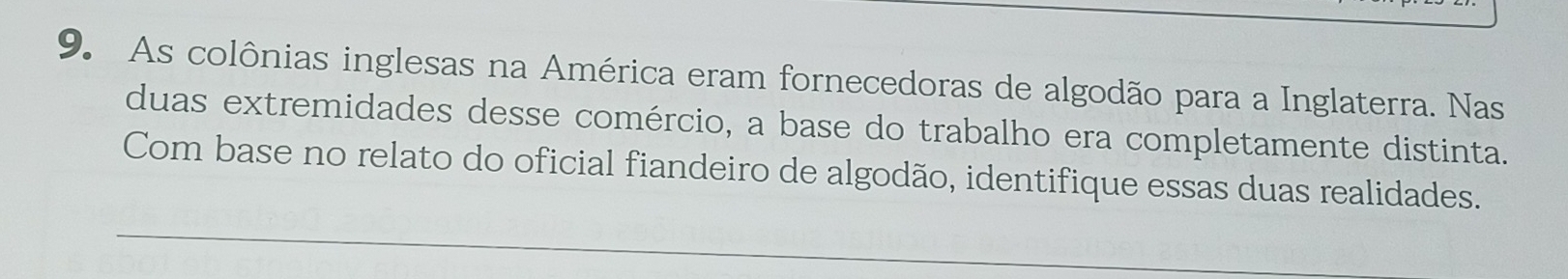 As colônias inglesas na América eram fornecedoras de algodão para a Inglaterra. Nas 
duas extremidades desse comércio, a base do trabalho era completamente distinta. 
Com base no relato do oficial fiandeiro de algodão, identifique essas duas realidades. 
_