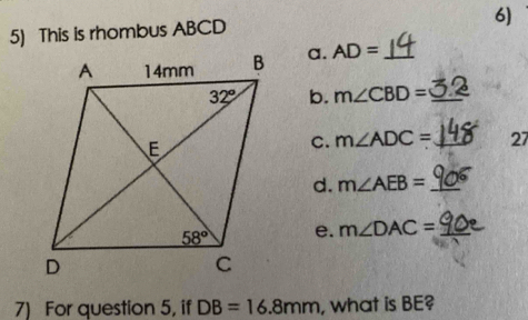 This is rhombus ABCD
a. AD= _
b. m∠ CBD= _
C. m∠ ADC= _ 27
d. m∠ AEB= _
e. m∠ DAC= _
7) For question 5, if DB=16.8mm , what is BE?