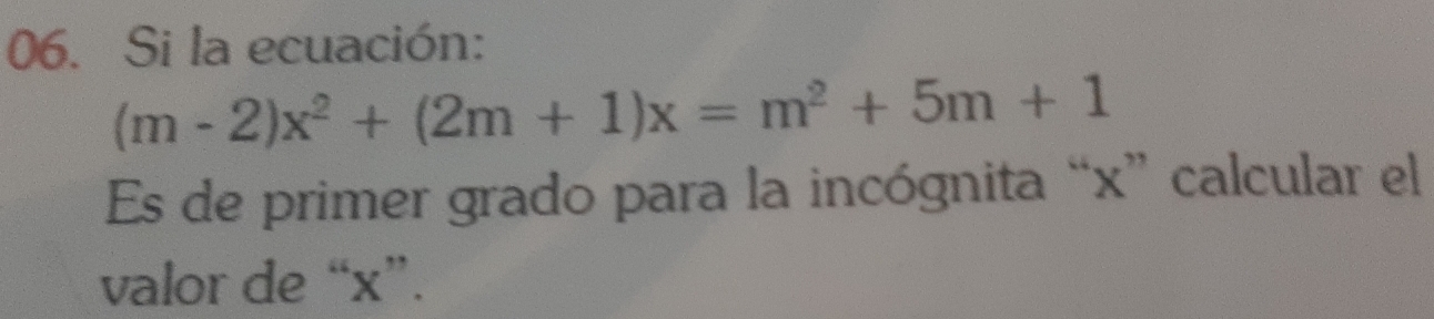 Si la ecuación:
(m-2)x^2+(2m+1)x=m^2+5m+1
Es de primer grado para la incógnita “ x ” calcular el 
valor de “ x ”.