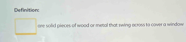 Definition: 
are solid pieces of wood or metal that swing across to cover a window