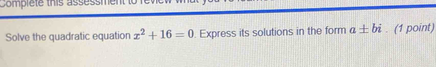 Compiete this assessment to r 
Solve the quadratic equation x^2+16=0. Express its solutions in the form a± bi. (1 point)