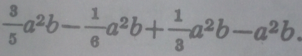  3/5 a^2b- 1/6 a^2b+ 1/3 a^2b-a^2b.