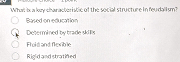 What is a key characteristic of the social structure in feudalism?
Based on education
Determined by trade skills
Fluid and flexible
Rigid and stratifed