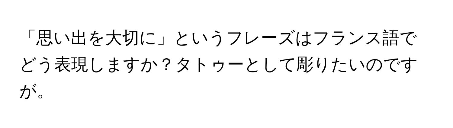 「思い出を大切に」というフレーズはフランス語でどう表現しますか？タトゥーとして彫りたいのですが。