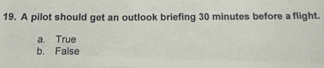 A pilot should get an outlook briefing 30 minutes before a flight.
a. True
b. False