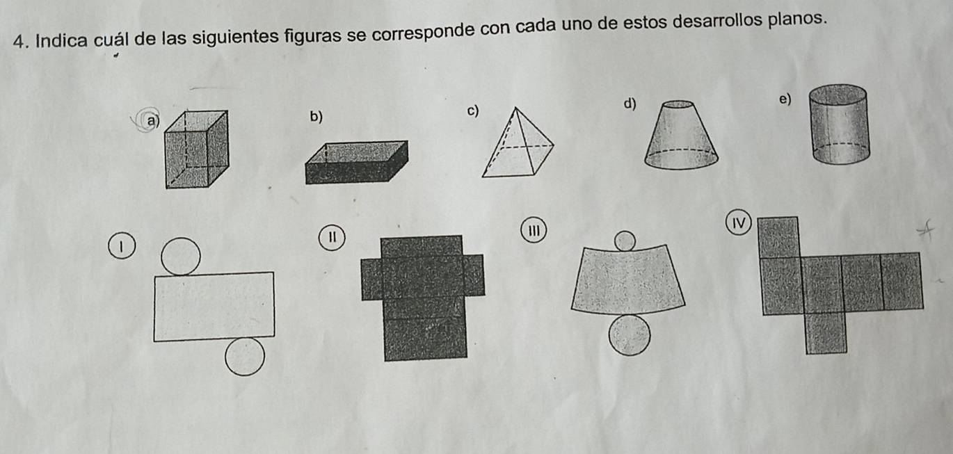 Indica cuál de las siguientes figuras se corresponde con cada uno de estos desarrollos planos. 
a) 
b) 
c) 
d) 
e) 
''' 
1