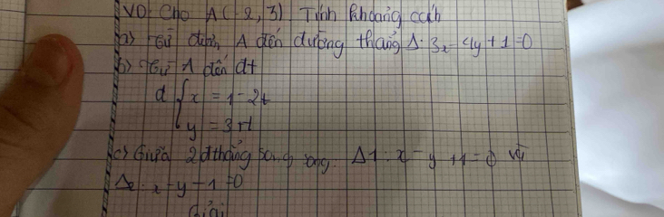 vOl Cho A(-2,3) Twin Rndang cab 
as cù dàn A qén dung thān Delta · 3x-4y+1=0
() éi ndēn d+
dbeginarrayl x=1-2t y=3+tendarray.
Acs Guia 2 athding pond ong Delta 1:x-y+1=0sqrt(4)
Ael. x-y-1=0
din