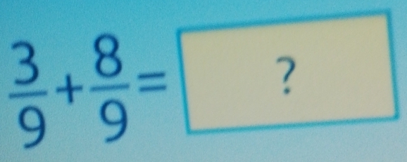  3/9 + 8/9 =?